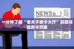 一分钟了解“老夫子房卡大厅”获取详细房卡攻略