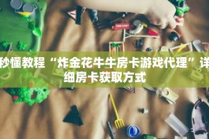 秒懂教程“炸金花牛牛房卡游戏代理”详细房卡获取方式