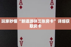 玩家秒懂“新道游拼三张房卡”详细获取房卡