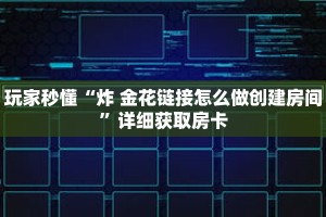 玩家秒懂“炸 金花链接怎么做创建房间”详细获取房卡