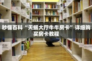 秒懂百科“天蝎大厅牛牛房卡”详细购买房卡教程