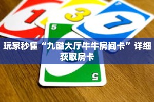 玩家秒懂“九酷大厅牛牛房间卡”详细获取房卡