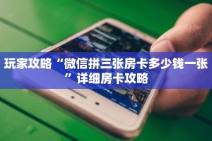 玩家攻略“微信拼三张房卡多少钱一张”详细房卡攻略