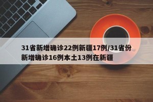 31省新增确诊22例新疆17例/31省份新增确诊16例本土13例在新疆