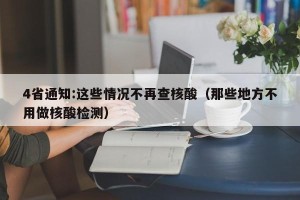 4省通知:这些情况不再查核酸（那些地方不用做核酸检测）