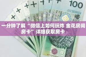 一分钟了解“微信上如何玩炸 金花房间房卡”详细获取房卡