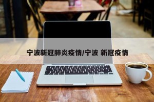 宁波新冠肺炎疫情/宁波 新冠疫情