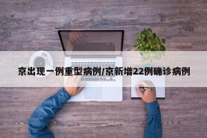 京出现一例重型病例/京新增22例确诊病例