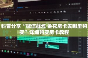 科普分享“微信群炸 金花房卡去哪里购买”详细购买房卡教程