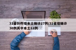 31省份昨增本土确诊27例/31省增确诊30例其中本土12例