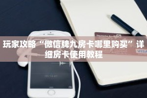 玩家攻略“微信牌九房卡哪里购买”详细房卡使用教程