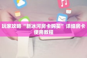 玩家攻略“新冰河房卡购买”详细房卡使用教程