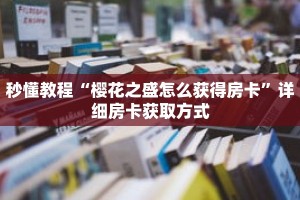 秒懂教程“樱花之盛怎么获得房卡”详细房卡获取方式
