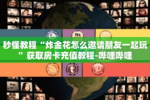 秒懂教程“炸金花怎么邀请朋友一起玩”获取房卡充值教程-哔哩哔哩