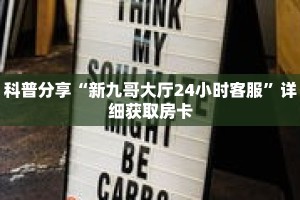 科普分享“新九哥大厅24小时客服”详细获取房卡