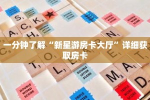 一分钟了解“新星游房卡大厅”详细获取房卡