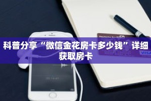 科普分享“微信金花房卡多少钱”详细获取房卡