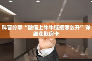 科普分享“微信上牛牛链接怎么开”详细获取房卡