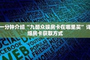 一分钟介绍“九酷众娱房卡在哪里买”详细房卡获取方式