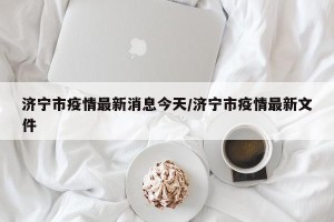 济宁市疫情最新消息今天/济宁市疫情最新文件