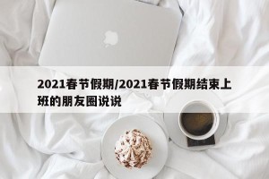 2021春节假期/2021春节假期结束上班的朋友圈说说