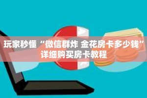 玩家秒懂“微信群炸 金花房卡多少钱”详细购买房卡教程