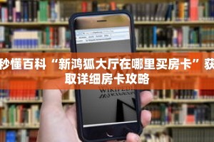 秒懂百科“新鸿狐大厅在哪里买房卡”获取详细房卡攻略
