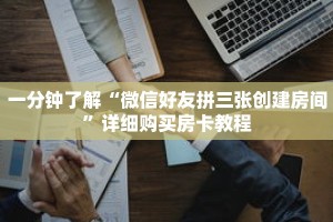 一分钟了解“微信好友拼三张创建房间”详细购买房卡教程