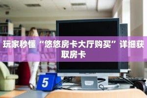 玩家秒懂“悠悠房卡大厅购买”详细获取房卡