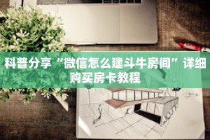 科普分享“微信怎么建斗牛房间”详细购买房卡教程