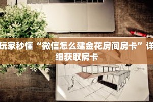 玩家秒懂“微信怎么建金花房间房卡”详细获取房卡