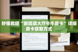 秒懂教程“新琉璃大厅牛牛房卡”详细房卡获取方式