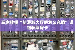 玩家秒懂“新漫游大厅房怎么充值”详细获取房卡