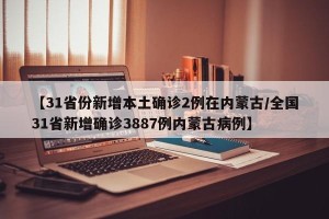 【31省份新增本土确诊2例在内蒙古/全国31省新增确诊3887例内蒙古病例】