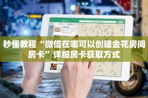 秒懂教程“微信在哪可以创建金花房间房卡”详细房卡获取方式
