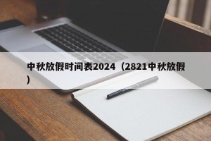 中秋放假时间表2024（2821中秋放假）