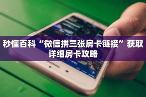 秒懂百科“微信拼三张房卡链接”获取详细房卡攻略