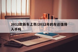 2012款新车上市/2012年的车还值得入手吗