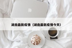 湖南最新疫情（湖南最新疫情今天）