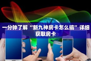 一分钟了解“新九神房卡怎么搞”详细获取房卡