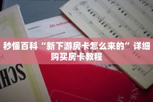 秒懂百科“新下游房卡怎么来的”详细购买房卡教程