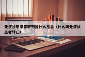 无症状感染者转归是什么意思（什么叫无症状患者转归）