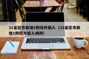 31省区市新增8例境外输入（31省区市新增1例境外输入病例）