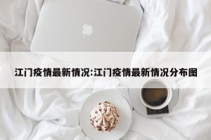 江门疫情最新情况:江门疫情最新情况分布图