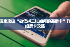 玩家攻略“微信拼三张如何购买房卡”详细房卡攻略