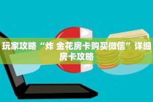 玩家攻略“炸 金花房卡购买微信”详细房卡攻略