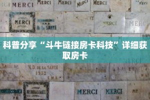科普分享“斗牛链接房卡科技”详细获取房卡