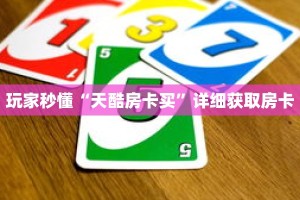 玩家秒懂“天酷房卡买”详细获取房卡