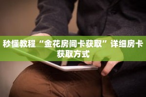 秒懂教程“金花房间卡获取”详细房卡获取方式