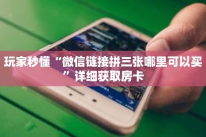 玩家秒懂“微信链接拼三张哪里可以买”详细获取房卡